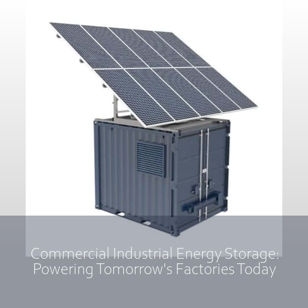 Commercial Industrial Energy Storage: Powering Tomorrow's Factories Today